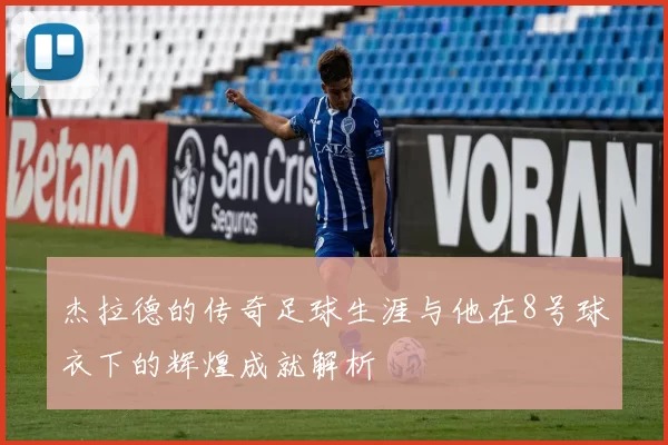 杰拉德的传奇足球生涯与他在8号球衣下的辉煌成就解析