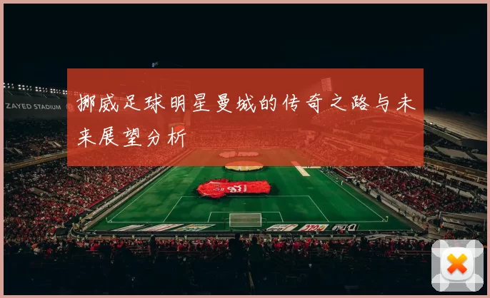 挪威足球明星曼城的传奇之路与未来展望分析