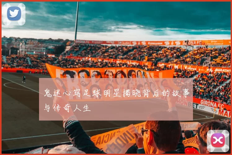 鬼迷心窍足球明星揭晓背后的故事与传奇人生