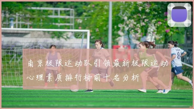 南京极限运动队引领最新极限运动心理素质排行榜前十名分析