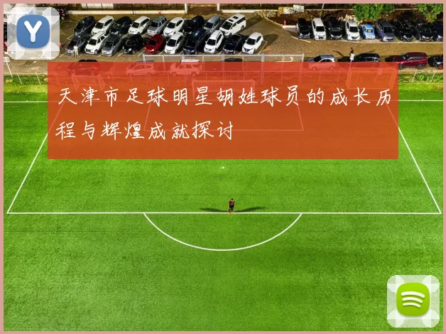 天津市足球明星胡姓球员的成长历程与辉煌成就探讨
