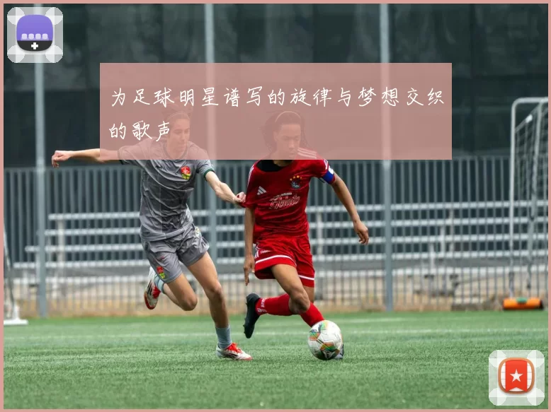 为足球明星谱写的旋律与梦想交织的歌声
