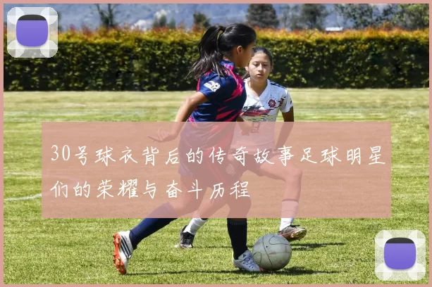 30号球衣背后的传奇故事足球明星们的荣耀与奋斗历程