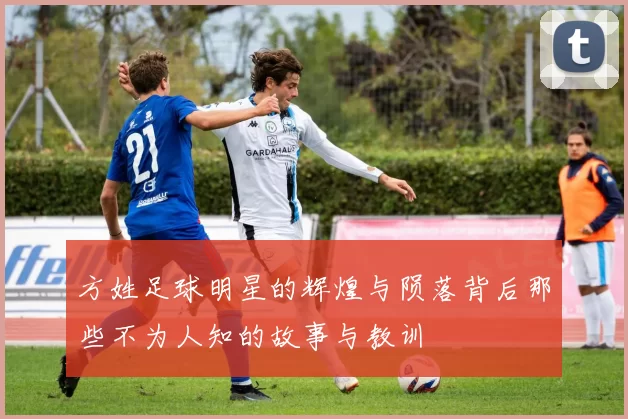 方姓足球明星的辉煌与陨落背后那些不为人知的故事与教训