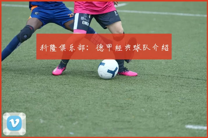 科隆俱乐部：德甲经典球队介绍