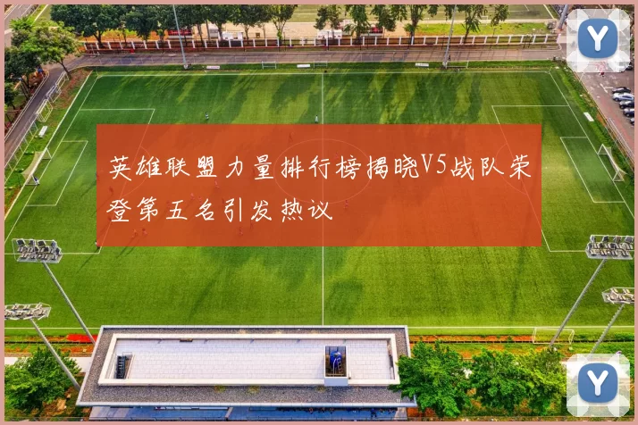 英雄联盟力量排行榜揭晓V5战队荣登第五名引发热议