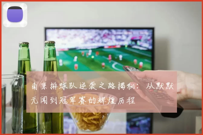 南京排球队逆袭之路揭秘：从默默无闻到冠军赛的辉煌历程