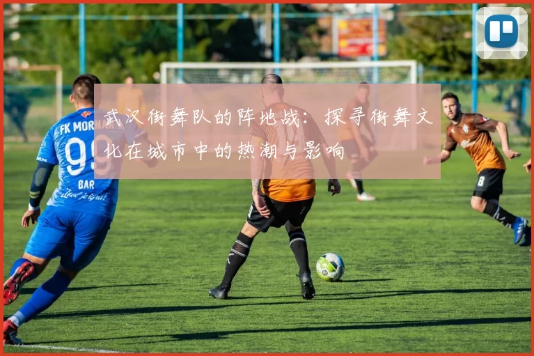 武汉街舞队的阵地战：探寻街舞文化在城市中的热潮与影响