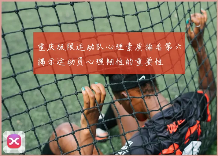 重庆极限运动队心理素质排名第六揭示运动员心理韧性的重要性