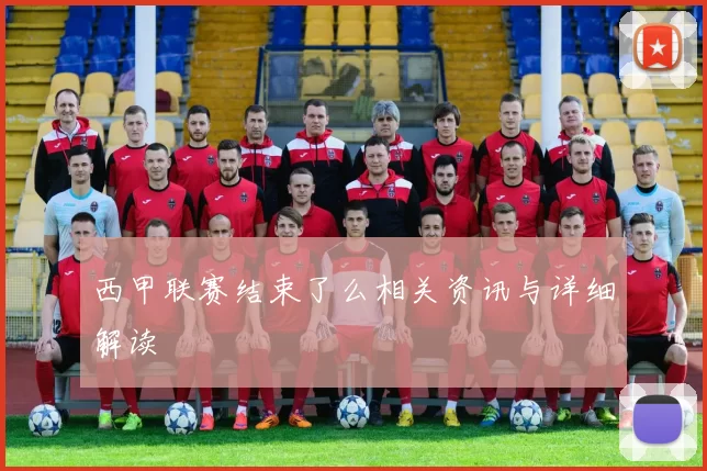 西甲联赛结束了么相关资讯与详细解读