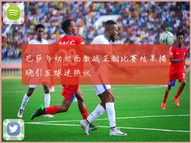 巴萨与切尔西激战正酣比赛结果揭晓引发球迷热议