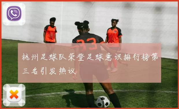 杭州足球队荣登足球意识排行榜第三名引发热议