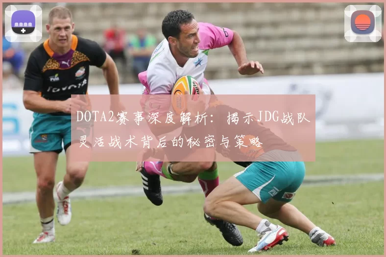 DOTA2赛事深度解析：揭示JDG战队灵活战术背后的秘密与策略