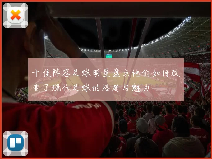 十佳阵容足球明星盘点他们如何改变了现代足球的格局与魅力