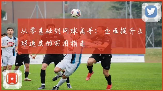 从零基础到网球高手：全面提升击球速度的实用指南