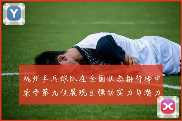 杭州乒乓球队在全国状态排行榜中荣登第九位展现出强劲实力与潜力