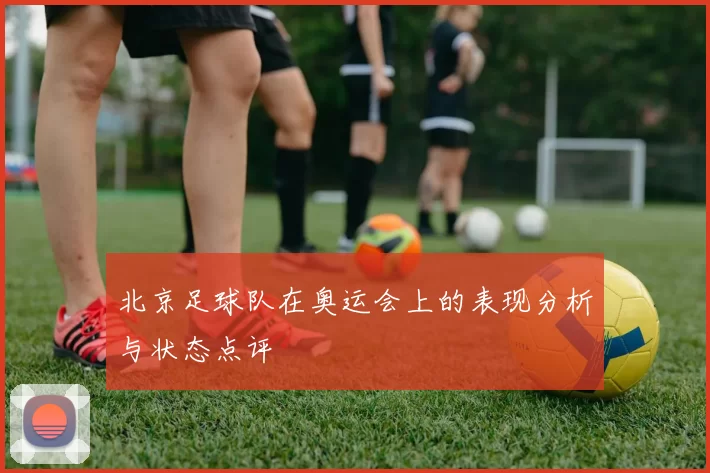 北京足球队在奥运会上的表现分析与状态点评