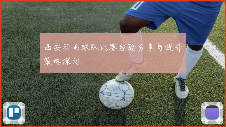 西安羽毛球队比赛经验分享与提升策略探讨
