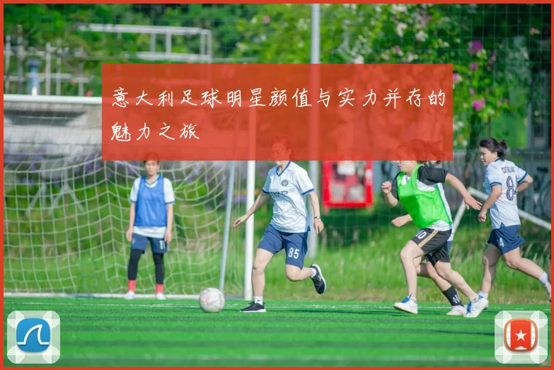 意大利足球明星颜值与实力并存的魅力之旅
