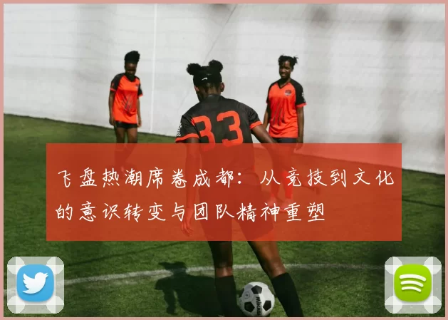 飞盘热潮席卷成都：从竞技到文化的意识转变与团队精神重塑