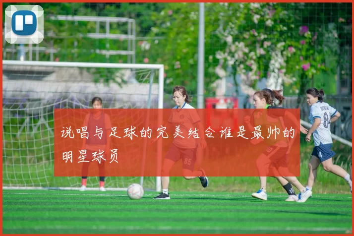 说唱与足球的完美结合谁是最帅的明星球员