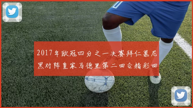 2017年欧冠四分之一决赛拜仁慕尼黑对阵皇家马德里第二回合精彩回顾