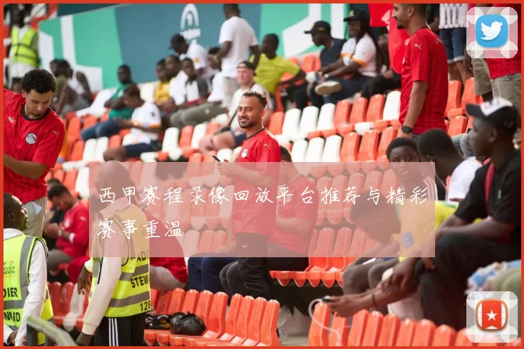 西甲赛程录像回放平台推荐与精彩赛事重温