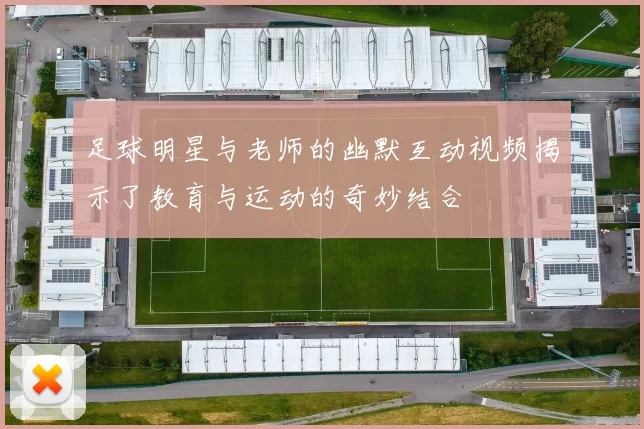 足球明星与老师的幽默互动视频揭示了教育与运动的奇妙结合