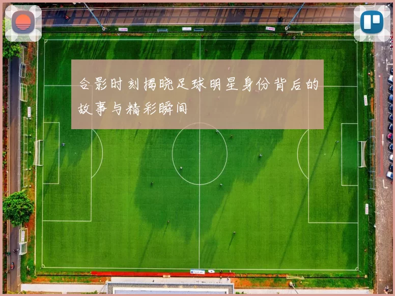 合影时刻揭晓足球明星身份背后的故事与精彩瞬间