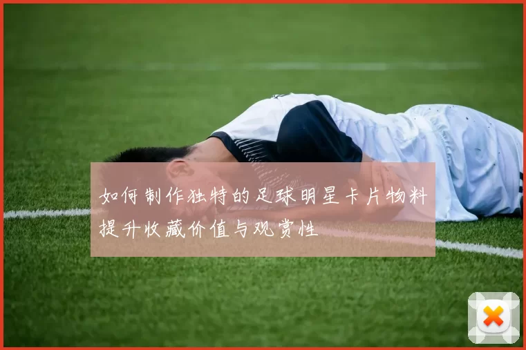 如何制作独特的足球明星卡片物料提升收藏价值与观赏性