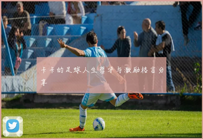 卡卡的足球人生哲学与激励格言分享