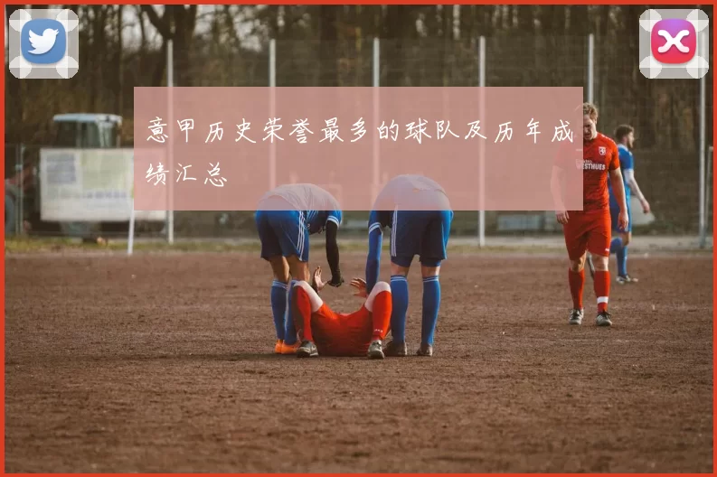 意甲历史荣誉最多的球队及历年成绩汇总