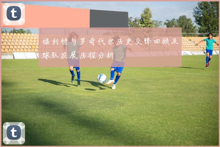 福利特与罗奇代尔历史交锋回顾及球队发展历程分析