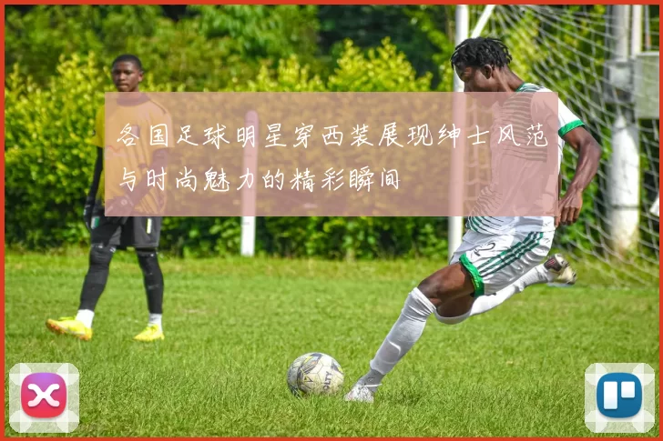各国足球明星穿西装展现绅士风范与时尚魅力的精彩瞬间