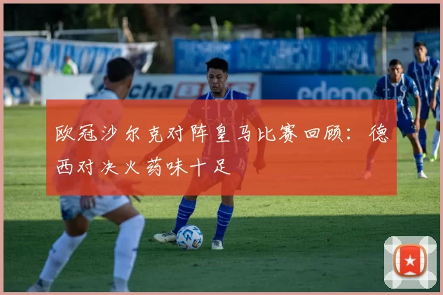 欧冠沙尔克对阵皇马比赛回顾：德西对决火药味十足