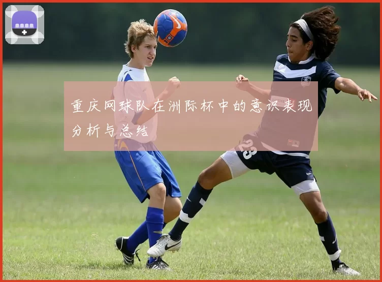 重庆网球队在洲际杯中的意识表现分析与总结