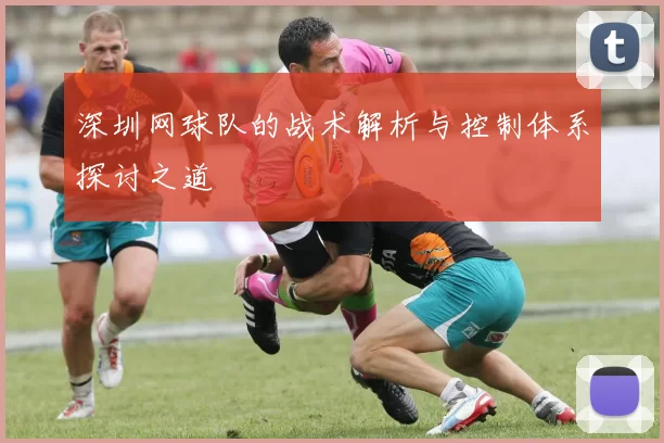深圳网球队的战术解析与控制体系探讨之道