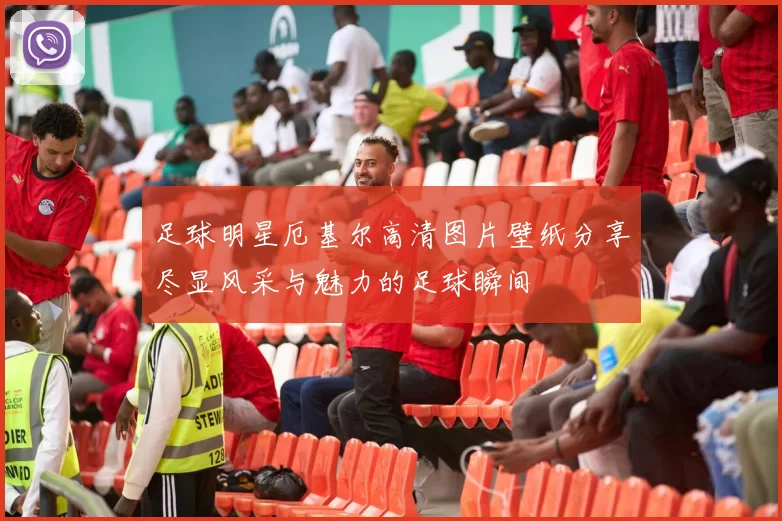 足球明星厄基尔高清图片壁纸分享尽显风采与魅力的足球瞬间