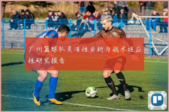 广州篮球队灵活性分析与战术适应性研究报告