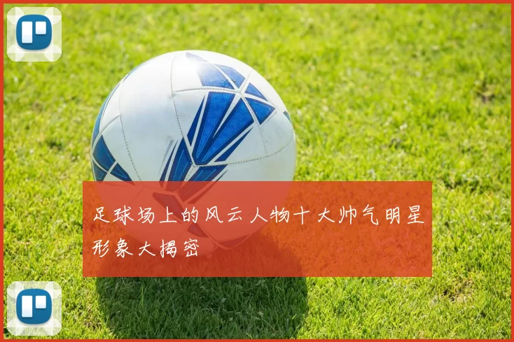 足球场上的风云人物十大帅气明星形象大揭密