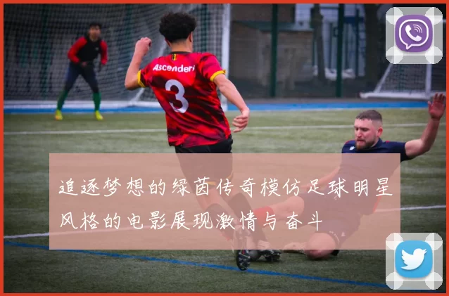 追逐梦想的绿茵传奇模仿足球明星风格的电影展现激情与奋斗