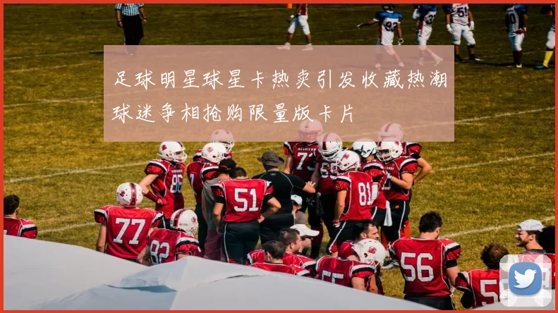 足球明星球星卡热卖引发收藏热潮球迷争相抢购限量版卡片