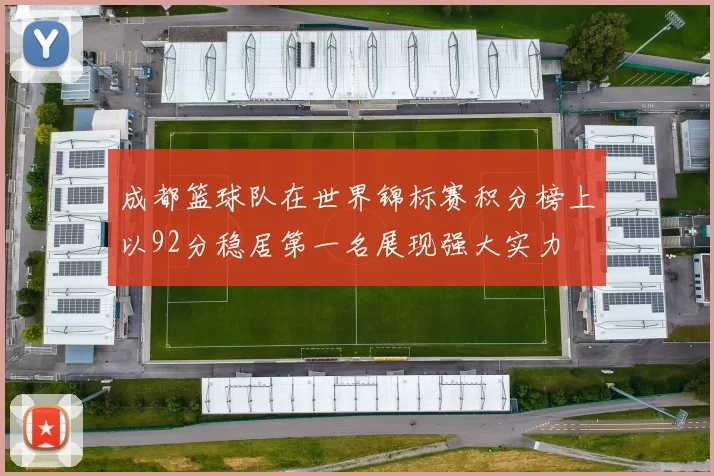 成都篮球队在世界锦标赛积分榜上以92分稳居第一名展现强大实力