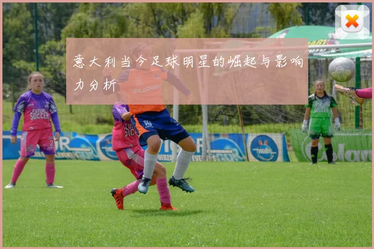 意大利当今足球明星的崛起与影响力分析