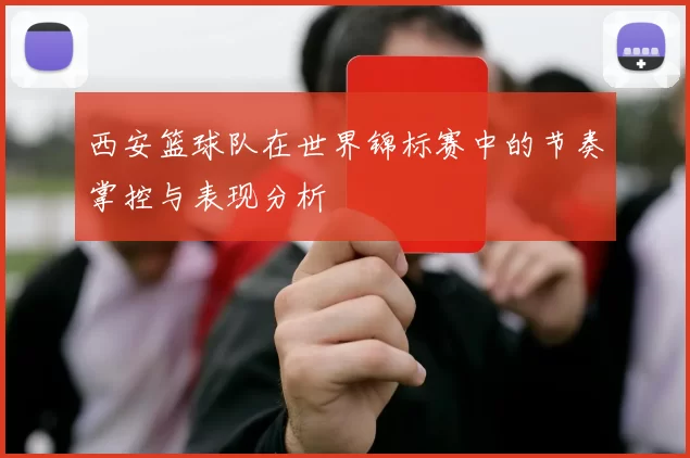 西安篮球队在世界锦标赛中的节奏掌控与表现分析