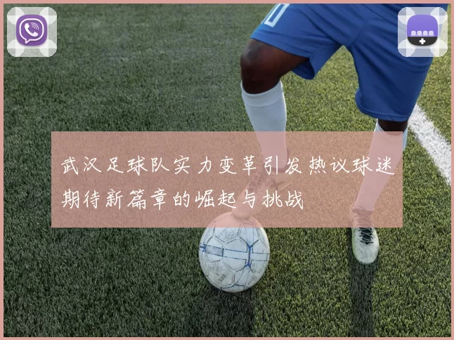 武汉足球队实力变革引发热议球迷期待新篇章的崛起与挑战