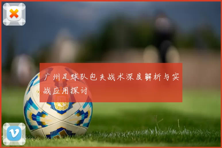 广州足球队包夹战术深度解析与实战应用探讨
