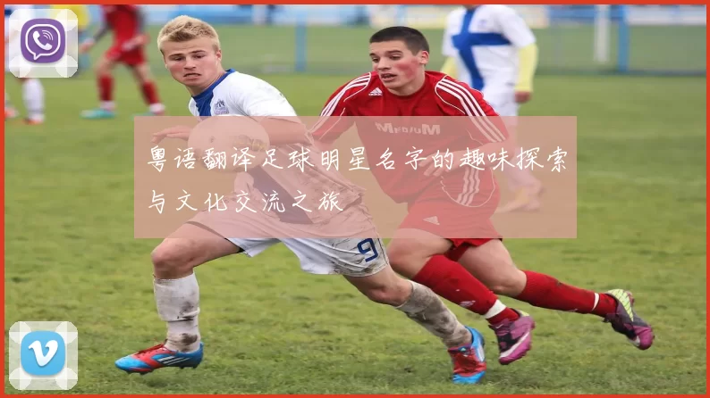 粤语翻译足球明星名字的趣味探索与文化交流之旅