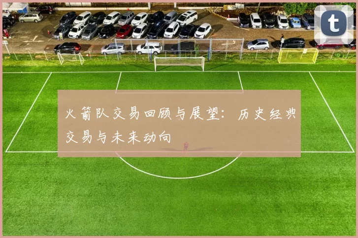 火箭队交易回顾与展望：历史经典交易与未来动向