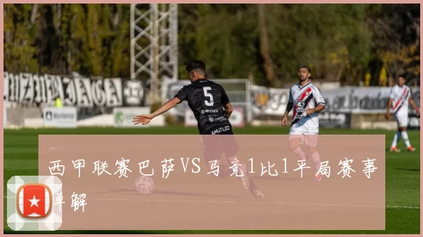 西甲联赛巴萨VS马竞1比1平局赛事详解